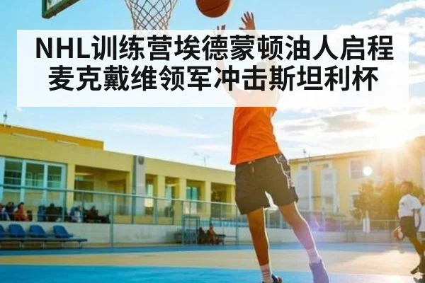 NHL训练营埃德蒙顿油人启程 麦克戴维领军冲击斯坦利杯 | kaiyun