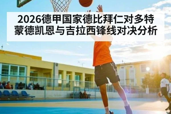 2026德甲国家德比拜仁对多特蒙德凯恩与吉拉西锋线对决分析